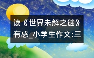 讀《世界未解之謎》有感_小學(xué)生作文:三年級