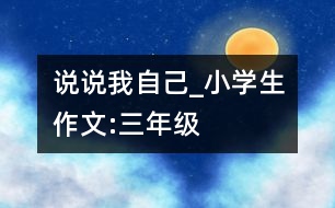 說說我自己_小學(xué)生作文:三年級