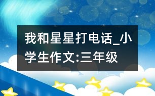 我和星星打電話_小學(xué)生作文:三年級(jí)