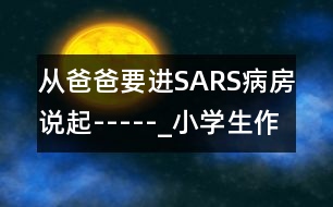 從爸爸要進(jìn)SARS病房說起-----_小學(xué)生作文:三年級