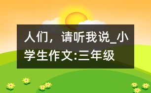 人們，請聽我說_小學(xué)生作文:三年級