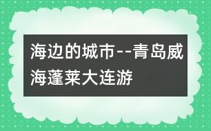海邊的城市--青島、威海、蓬萊、大連游記_小學(xué)生作文:二年級(jí)