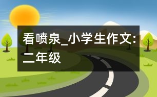 看噴泉_小學生作文:二年級
