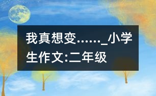 我真想變……_小學(xué)生作文:二年級(jí)