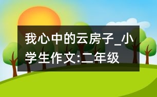 我心中的云房子_小學生作文:二年級