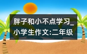 胖子和小不點(diǎn)學(xué)習(xí)_小學(xué)生作文:二年級