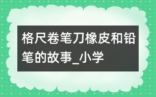 格尺、卷筆刀、橡皮和鉛筆的故事_小學(xué)生作文:二年級(jí)