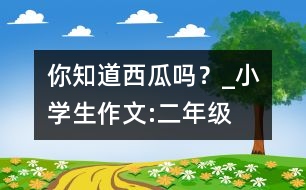 你知道西瓜嗎？_小學生作文:二年級