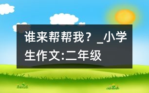 誰來幫幫我？_小學(xué)生作文:二年級