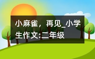 小麻雀，再見_小學(xué)生作文:二年級