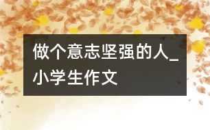 做個意志堅強(qiáng)的人_小學(xué)生作文