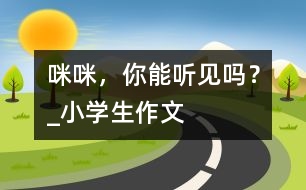 “咪咪”，你能聽見嗎？_小學(xué)生作文