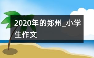2020年的鄭州_小學生作文