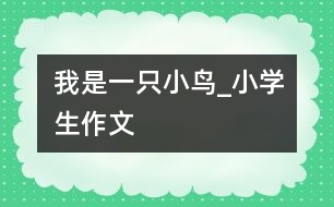 我是一只小鳥_小學生作文