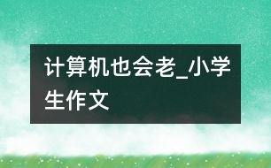 計算機也會老_小學(xué)生作文