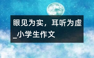 眼見為實(shí)，耳聽為虛_小學(xué)生作文
