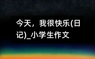 今天，我很快樂(lè)(日記)_小學(xué)生作文
