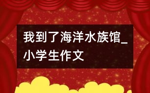 我到了海洋水族館_小學生作文