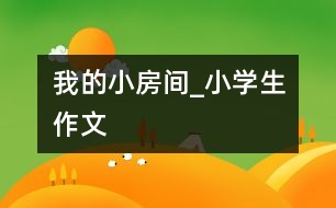 我的小房間_小學生作文