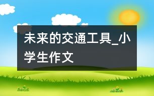 未來的交通工具_小學(xué)生作文