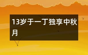13歲于一?。邯毾碇星镌?></p>
<P>作者簡介:<BR>作者:于一丁 年齡:13歲<BR>學校:遼寧省朝陽市第一中學七年一班<BR>年級:初一</P><P><BR> </P><P><BR> “明月幾時有?把酒問青天。不知天上宮闕,今夕是何年。我欲乘風歸去,又恐瓊樓玉宇,高處不勝寒。起舞弄清影,何似在人間!轉朱閣,低綺戶,照無眠。不應有恨,何事長向別時圓?人有悲歡離合,月有陰晴圓缺,此事古難全。但愿人長久,千里共嬋娟?!?nbsp; </P></td> </tr> <tr> </div>
</div>
</div>
<div id=