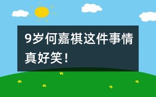 9歲何嘉祺：這件事情真好笑！