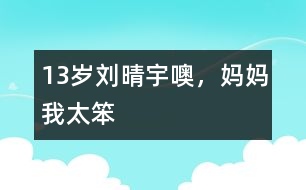13歲劉晴宇：噢，媽媽我太笨