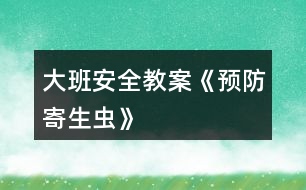 大班安全教案《預(yù)防寄生蟲(chóng)》