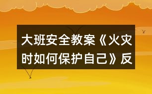 大班安全教案《火災(zāi)時如何保護(hù)自己》反思