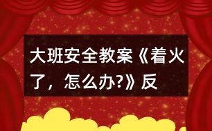 大班安全教案《“著火了，怎么辦?”》反思