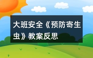 大班安全《預(yù)防寄生蟲(chóng)》教案反思