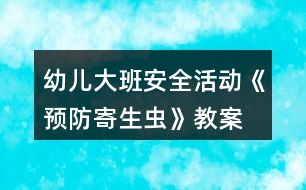 幼兒大班安全活動(dòng)《預(yù)防寄生蟲》教案