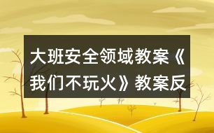 大班安全領域教案《我們不玩火》教案反思