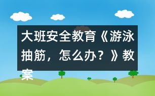 大班安全教育《游泳抽筋，怎么辦？》教案
