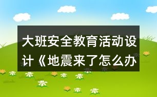 大班安全教育活動設(shè)計《地震來了怎么辦？》教案反思