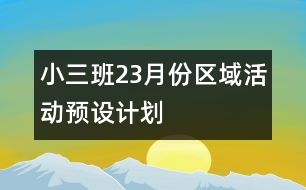 小三班2、3月份區(qū)域活動預(yù)設(shè)計(jì)劃