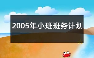 2005年小班班務(wù)計劃