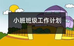 小班班級工作計(jì)劃