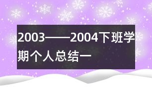2003――2004下班學(xué)期個(gè)人總結(jié)（一）