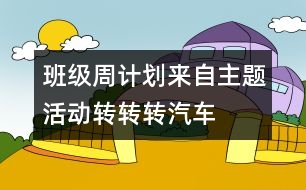 班級周計劃來自主題活動：轉(zhuǎn)轉(zhuǎn)轉(zhuǎn)、汽車