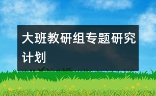 大班教研組專(zhuān)題研究計(jì)劃