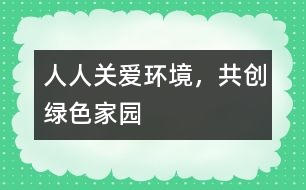 “人人關(guān)愛環(huán)境，共創(chuàng)綠色家園”