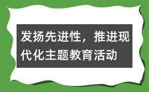 “發(fā)揚先進性，推進現(xiàn)代化”主題教育活動工作總結(jié)