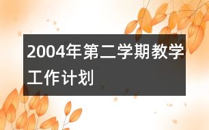 2004年第二學(xué)期教學(xué)工作計劃
