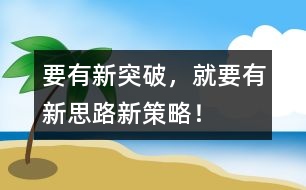 要有新突破，就要有新思路、新策略！
