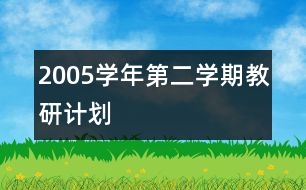 2005學(xué)年第二學(xué)期教研計(jì)劃