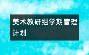 美術(shù)教研組學(xué)期管理計劃