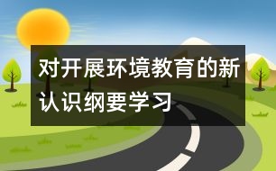 對(duì)開(kāi)展“環(huán)境教育”的新認(rèn)識(shí)（綱要學(xué)習(xí)）