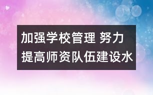 加強(qiáng)學(xué)校管理 努力提高師資隊伍建設(shè)水平――從事管理工作20年有感