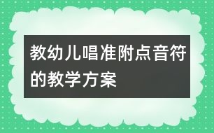 教幼兒唱準(zhǔn)附點音符的教學(xué)方案